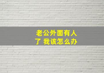 老公外面有人了 我该怎么办